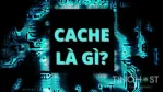 Cache là gì? Nguyên lý hoạt động của Cache