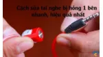 Hướng Dẫn Cách Sửa Tai Nghe Có Dây Bị Hỏng Một Bên Mới Nhất