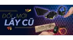 HOT! Đổi Gear Mới lấy Gear Cũ