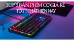 Top 5 bàn phím cơ giá rẻ tốt nhất hiện nay