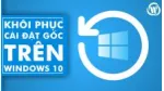 Hướng dẫn cách reset máy tính Windows 10 về trạng thái ban đầu