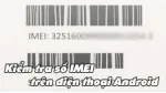 Hướng dẫn kiểm tra số IMEI trên điện thoại Android. 